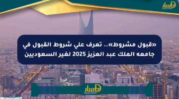 «قبول مشروط».. تعرف على شروط القبول في جامعة الملك عبد العزيز 2025 لغير السعوديين